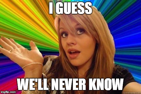 I GUESS WE'LL NEVER KNOW | made w/ Imgflip meme maker
