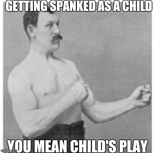 GETTING SPANKED AS A CHILD YOU MEAN CHILD'S PLAY | made w/ Imgflip meme maker