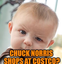 Skeptical Baby Meme | CHUCK NORRIS SHOPS AT COSTCO? | image tagged in memes,skeptical baby | made w/ Imgflip meme maker