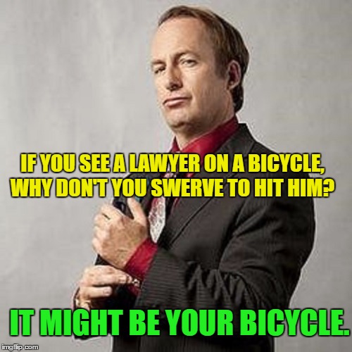 Honest Saul | IF YOU SEE A LAWYER ON A BICYCLE, WHY DON'T YOU SWERVE TO HIT HIM? IT MIGHT BE YOUR BICYCLE. | image tagged in better call saul,memes,funny memes,dark humor,lawyers | made w/ Imgflip meme maker