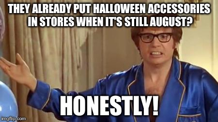 Anyone been to rite aid recently? | THEY ALREADY PUT HALLOWEEN ACCESSORIES IN STORES WHEN IT'S STILL AUGUST? HONESTLY! | image tagged in memes,austin powers honestly | made w/ Imgflip meme maker