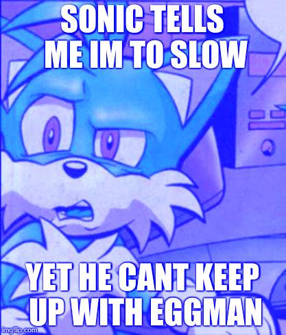 Tails WTF |  SONIC TELLS ME IM TO SLOW; YET HE CANT KEEP UP WITH EGGMAN | image tagged in tails wtf | made w/ Imgflip meme maker