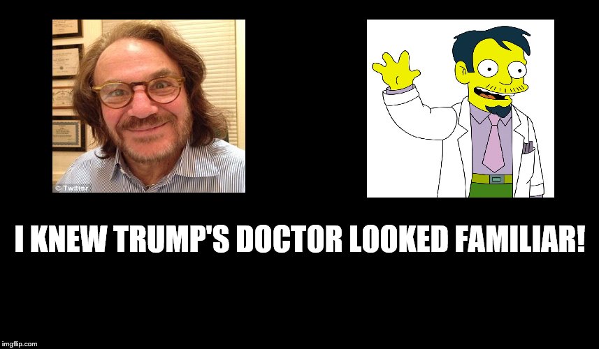 Hi Everybody! | I KNEW TRUMP'S DOCTOR LOOKED FAMILIAR! | image tagged in donald trump,doctor,nick,riviera,hi everybody,quack | made w/ Imgflip meme maker