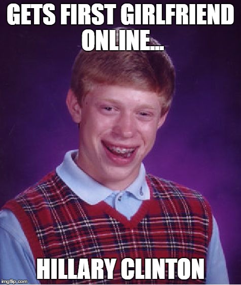 Bad Luck Brian Meme | GETS FIRST GIRLFRIEND ONLINE... HILLARY CLINTON | image tagged in memes,bad luck brian | made w/ Imgflip meme maker