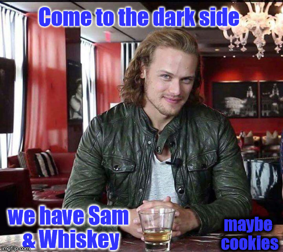 Come to the dark side; we have Sam & Whiskey; maybe cookies | image tagged in sam heughan | made w/ Imgflip meme maker