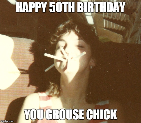 birthday meme for charrise | HAPPY 50TH BIRTHDAY; YOU GROUSE CHICK | image tagged in celebration,cigarettes | made w/ Imgflip meme maker