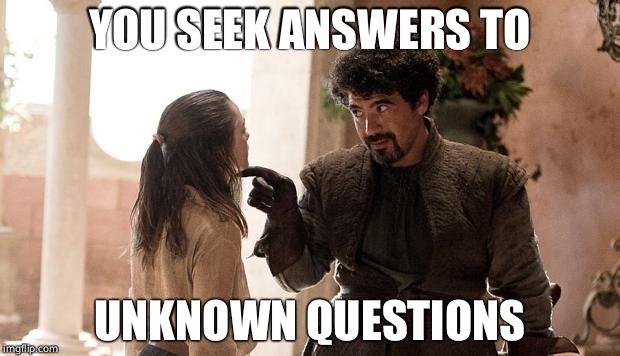 Serious Syrio | YOU SEEK ANSWERS TO; UNKNOWN QUESTIONS | image tagged in serious syrio | made w/ Imgflip meme maker