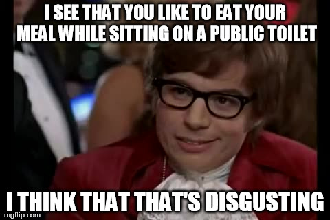 I Too Like To Live Dangerously | I SEE THAT YOU LIKE TO EAT YOUR MEAL WHILE SITTING ON A PUBLIC TOILET; I THINK THAT THAT'S DISGUSTING | image tagged in memes,i too like to live dangerously | made w/ Imgflip meme maker