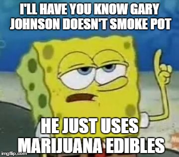 Get Your Facts Straight. | I'LL HAVE YOU KNOW GARY JOHNSON DOESN'T SMOKE POT; HE JUST USES MARIJUANA EDIBLES | image tagged in memes,ill have you know spongebob,gary johnson,libertarian,marijuana,pot | made w/ Imgflip meme maker