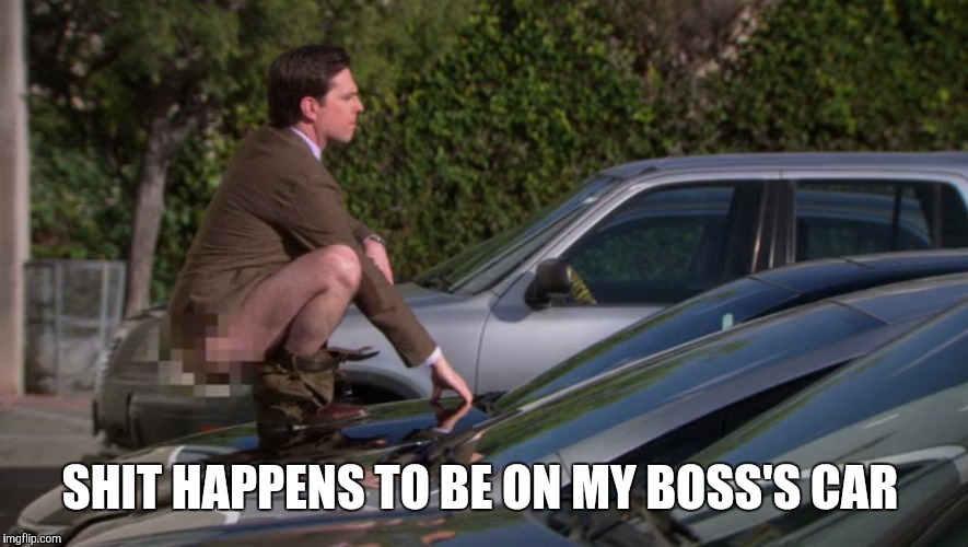 SHIT HAPPENS TO BE ON MY BOSS'S CAR | made w/ Imgflip meme maker