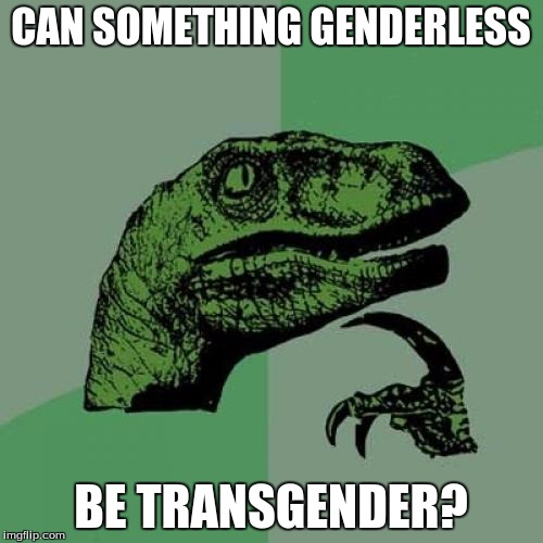 Philosoraptor Meme | CAN SOMETHING GENDERLESS; BE TRANSGENDER? | image tagged in memes,philosoraptor | made w/ Imgflip meme maker