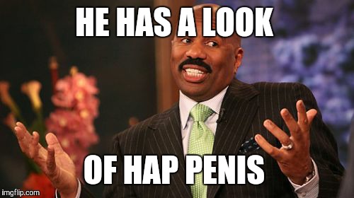 Steve Harvey Meme | HE HAS A LOOK OF HAP P**IS | image tagged in memes,steve harvey | made w/ Imgflip meme maker