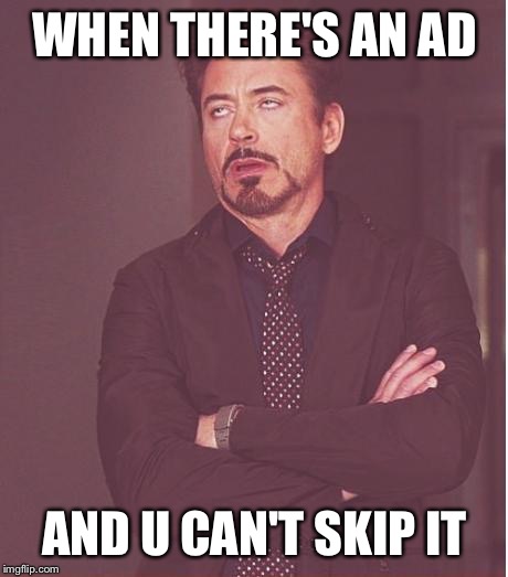 Face You Make Robert Downey Jr Meme | WHEN THERE'S AN AD; AND U CAN'T SKIP IT | image tagged in memes,face you make robert downey jr | made w/ Imgflip meme maker