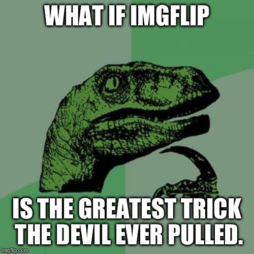 Philosoraptor | WHAT IF IMGFLIP; IS THE GREATEST TRICK THE DEVIL EVER PULLED. | image tagged in memes,philosoraptor | made w/ Imgflip meme maker