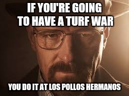 IF YOU'RE GOING TO HAVE A TURF WAR YOU DO IT AT LOS POLLOS HERMANOS | made w/ Imgflip meme maker