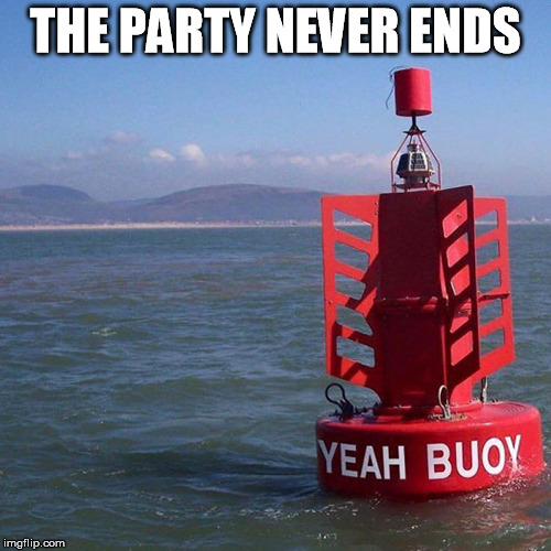 THE PARTY NEVER ENDS | image tagged in oh ya that's what i'm talking about | made w/ Imgflip meme maker