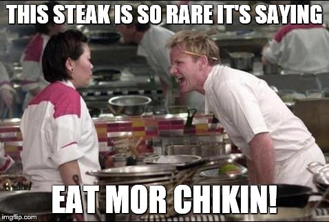 Angry Chef Gordon Ramsay | THIS STEAK IS SO RARE IT'S SAYING; EAT MOR CHIKIN! | image tagged in memes,angry chef gordon ramsay | made w/ Imgflip meme maker