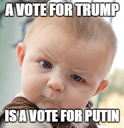 Believe me. Believe me. | A VOTE FOR TRUMP; IS A VOTE FOR PUTIN | image tagged in trump,donald trump,putin,vladimir putin | made w/ Imgflip meme maker
