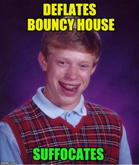 Bad Luck Brian Meme | DEFLATES BOUNCY HOUSE SUFFOCATES | image tagged in memes,bad luck brian | made w/ Imgflip meme maker