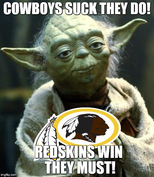 Star Wars Yoda | COWBOYS SUCK THEY DO! REDSKINS WIN THEY MUST! | image tagged in memes,star wars yoda | made w/ Imgflip meme maker