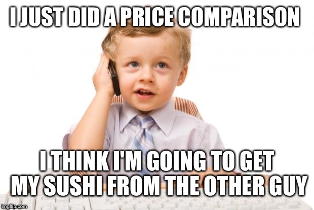 I JUST DID A PRICE COMPARISON I THINK I'M GOING TO GET MY SUSHI FROM THE OTHER GUY | made w/ Imgflip meme maker