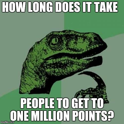 Philosoraptor Meme | HOW LONG DOES IT TAKE; PEOPLE TO GET TO ONE MILLION POINTS? | image tagged in memes,philosoraptor | made w/ Imgflip meme maker