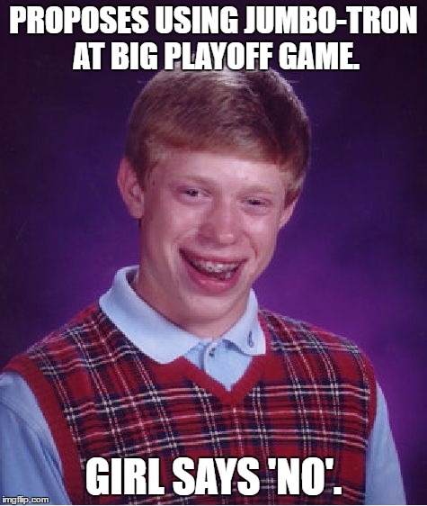 Bad Luck Brian Meme | PROPOSES USING JUMBO-TRON AT BIG PLAYOFF GAME. GIRL SAYS 'NO'. | image tagged in memes,bad luck brian | made w/ Imgflip meme maker