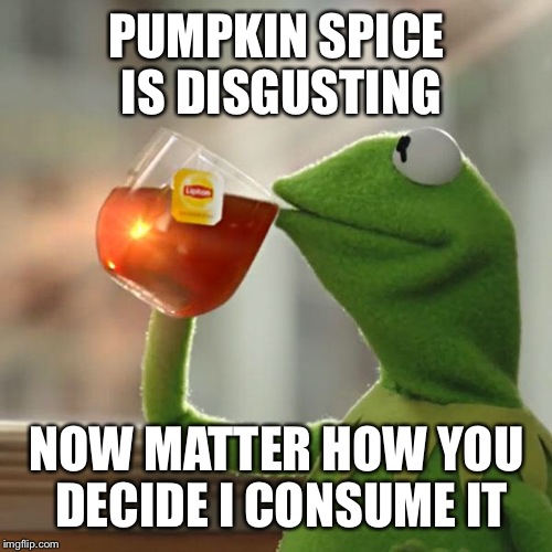 But That's None Of My Business Meme | PUMPKIN SPICE IS DISGUSTING NOW MATTER HOW YOU DECIDE I CONSUME IT | image tagged in memes,but thats none of my business,kermit the frog | made w/ Imgflip meme maker