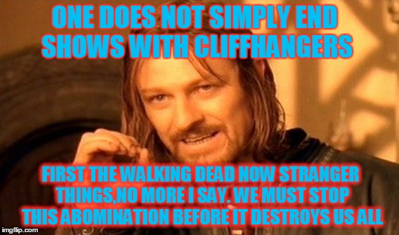 One Does Not Simply Meme | ONE DOES NOT SIMPLY END SHOWS WITH CLIFFHANGERS; FIRST THE WALKING DEAD NOW STRANGER THINGS,NO MORE I SAY. WE MUST STOP THIS ABOMINATION BEFORE IT DESTROYS US ALL | image tagged in memes,one does not simply | made w/ Imgflip meme maker
