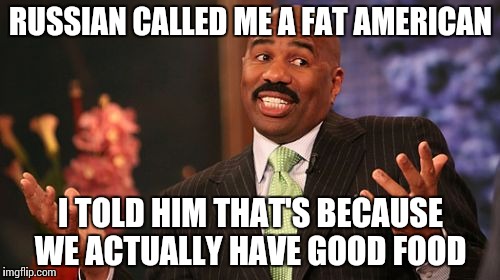 No offense to russians, I love them all ;) | RUSSIAN CALLED ME A FAT AMERICAN; I TOLD HIM THAT'S BECAUSE WE ACTUALLY HAVE GOOD FOOD | image tagged in memes,steve harvey | made w/ Imgflip meme maker