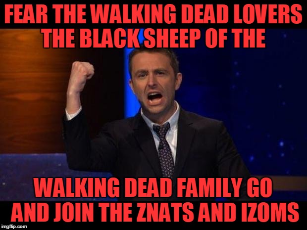 chris hardwick | FEAR THE WALKING DEAD LOVERS THE BLACK SHEEP OF THE; WALKING DEAD FAMILY GO AND JOIN THE ZNATS AND IZOMS | image tagged in chris hardwick | made w/ Imgflip meme maker