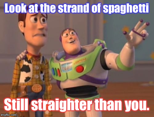 That Burn On That One. | Look at the strand of spaghetti; Still straighter than you. | image tagged in memes,x x everywhere,gay,spaghetti,funny | made w/ Imgflip meme maker