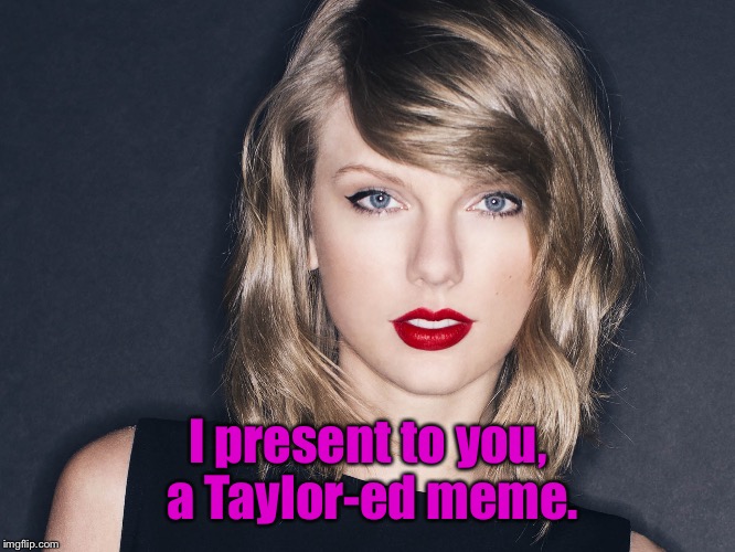 Ha! Get it? |  I present to you, a Taylor-ed meme. | image tagged in memes,funny,taylor swift,taylor | made w/ Imgflip meme maker
