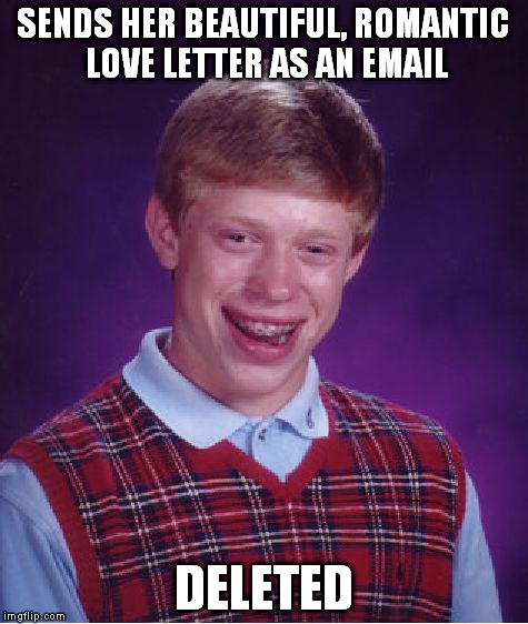 Bad Luck Brian Meme | SENDS HER BEAUTIFUL, ROMANTIC LOVE LETTER AS AN EMAIL DELETED | image tagged in memes,bad luck brian | made w/ Imgflip meme maker