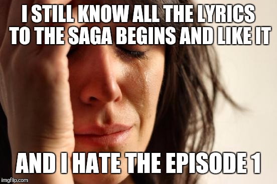 First World Problems Meme | I STILL KNOW ALL THE LYRICS TO THE SAGA BEGINS AND LIKE IT AND I HATE THE EPISODE 1 | image tagged in memes,first world problems | made w/ Imgflip meme maker