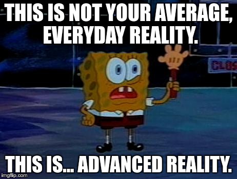 Advanced Darkness | THIS IS NOT YOUR AVERAGE, EVERYDAY REALITY. THIS IS... ADVANCED REALITY. | image tagged in advanced darkness | made w/ Imgflip meme maker