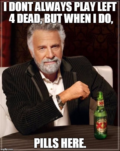 Pills here | I DONT ALWAYS PLAY LEFT 4 DEAD, BUT WHEN I DO, PILLS HERE. | image tagged in memes,the most interesting man in the world | made w/ Imgflip meme maker