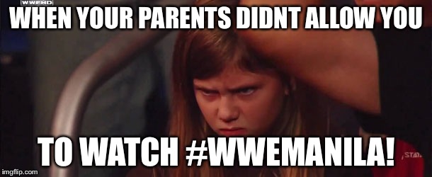 Angry wwe girl | WHEN YOUR PARENTS DIDNT ALLOW YOU; TO WATCH #WWEMANILA! | image tagged in angry wwe girl | made w/ Imgflip meme maker