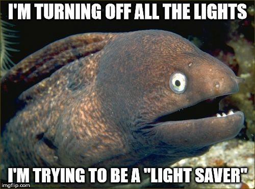 Bad Joke Eel | I'M TURNING OFF ALL THE LIGHTS; I'M TRYING TO BE A "LIGHT SAVER" | image tagged in memes,bad joke eel | made w/ Imgflip meme maker