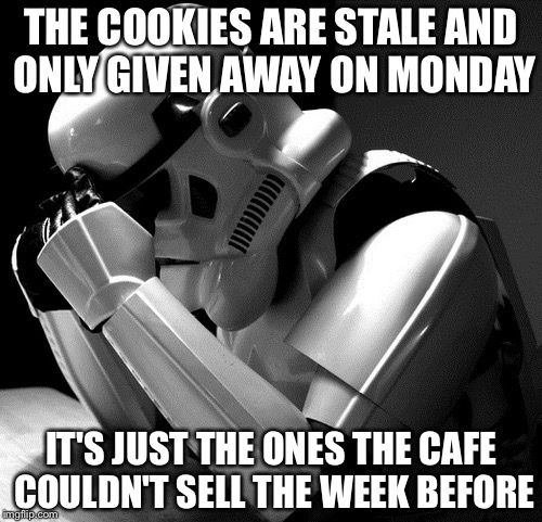 Sad Stormtrooper | THE COOKIES ARE STALE AND ONLY GIVEN AWAY ON MONDAY IT'S JUST THE ONES THE CAFE COULDN'T SELL THE WEEK BEFORE | image tagged in sad stormtrooper | made w/ Imgflip meme maker