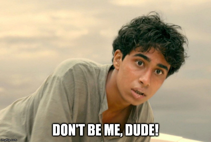 life of pi | DON'T BE ME, DUDE! | image tagged in life of pi | made w/ Imgflip meme maker