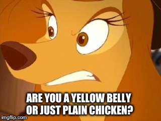 Are You A Yellow Belly Or Just Plain Chicken? | ARE YOU A YELLOW BELLY OR JUST PLAIN CHICKEN? | image tagged in dixie angry,memes,disney,the fox and the hound 2,reba mcentire,dog | made w/ Imgflip meme maker