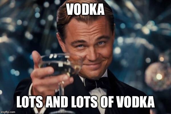 Leonardo Dicaprio Cheers Meme | VODKA LOTS AND LOTS OF VODKA | image tagged in memes,leonardo dicaprio cheers | made w/ Imgflip meme maker