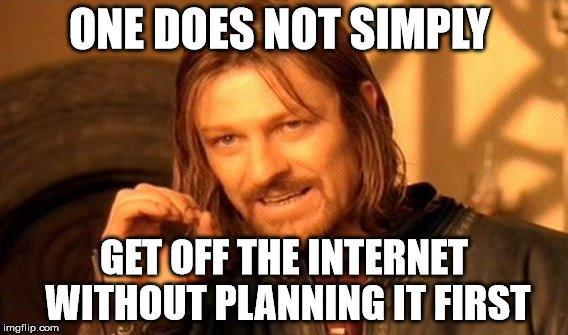 One Does Not Simply |  ONE DOES NOT SIMPLY; GET OFF THE INTERNET WITHOUT PLANNING IT FIRST | image tagged in memes,one does not simply | made w/ Imgflip meme maker