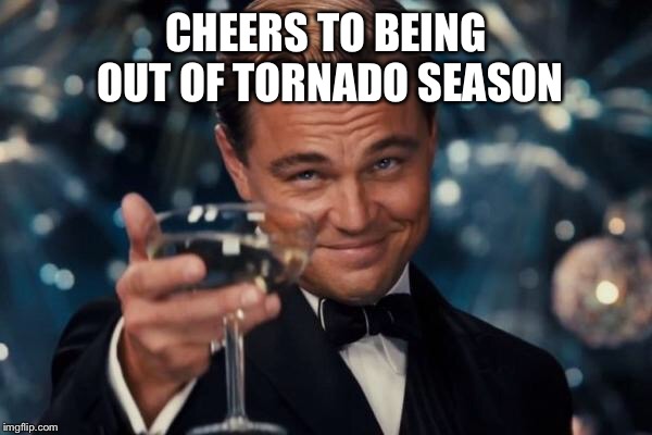 Leonardo Dicaprio Cheers Meme | CHEERS TO BEING OUT OF TORNADO SEASON | image tagged in memes,leonardo dicaprio cheers | made w/ Imgflip meme maker