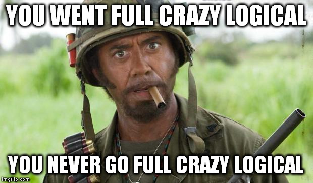 you just went full x you never go full x | YOU WENT FULL CRAZY LOGICAL YOU NEVER GO FULL CRAZY LOGICAL | image tagged in you just went full x you never go full x | made w/ Imgflip meme maker