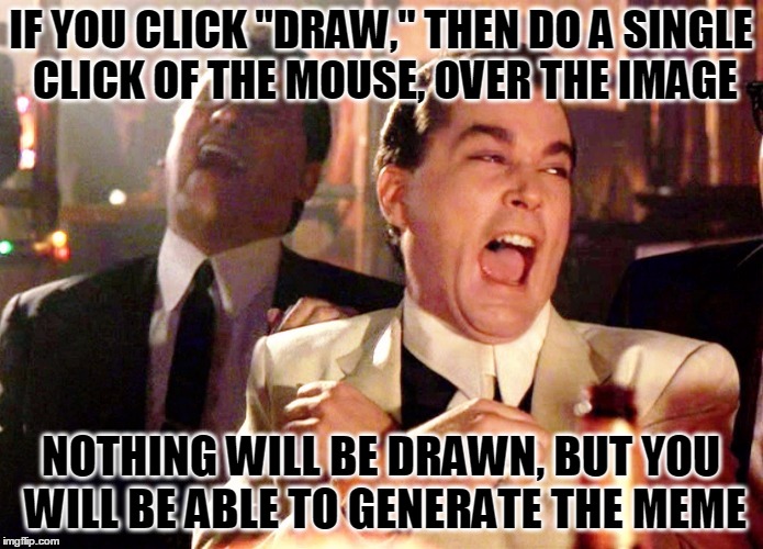 IF YOU CLICK "DRAW," THEN DO A SINGLE CLICK OF THE MOUSE, OVER THE IMAGE NOTHING WILL BE DRAWN, BUT YOU WILL BE ABLE TO GENERATE THE MEME | made w/ Imgflip meme maker