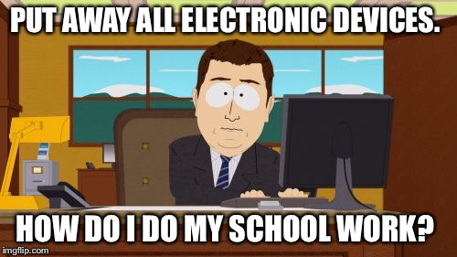 Aaaaand Its Gone Meme | PUT AWAY ALL ELECTRONIC DEVICES. HOW DO I DO MY SCHOOL WORK? | image tagged in memes,aaaaand its gone | made w/ Imgflip meme maker