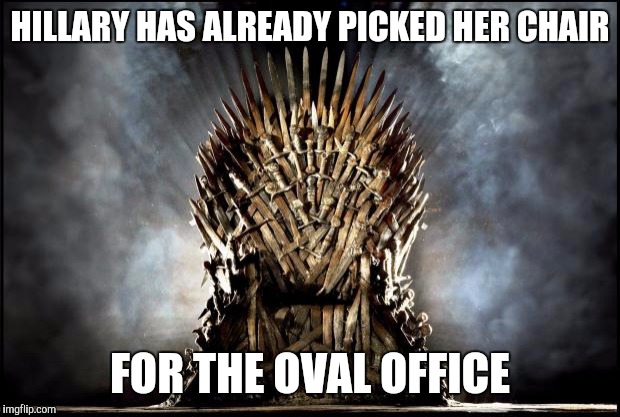 game of thrones | HILLARY HAS ALREADY PICKED HER CHAIR; FOR THE OVAL OFFICE | image tagged in game of thrones | made w/ Imgflip meme maker