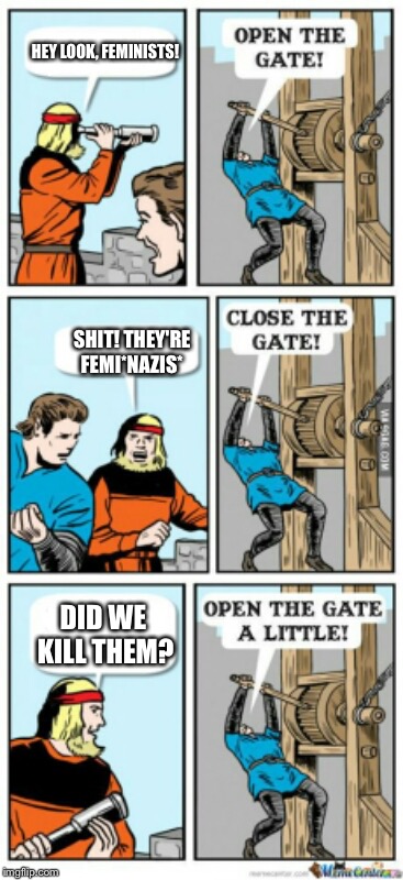 Open the gate a little | HEY LOOK, FEMINISTS! SHIT! THEY'RE FEMI*NAZIS*; DID WE KILL THEM? | image tagged in open the gate a little | made w/ Imgflip meme maker